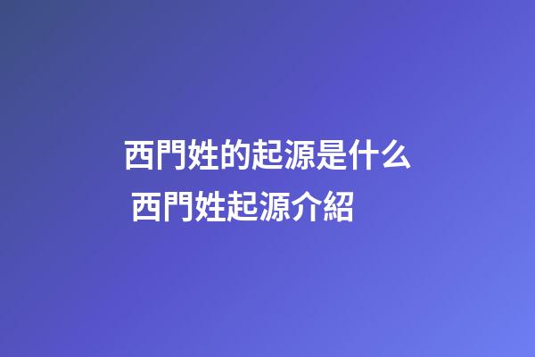 西門姓的起源是什么 西門姓起源介紹